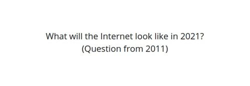 Represent What will the Internet look like in 2021? (Question from 2011) article
