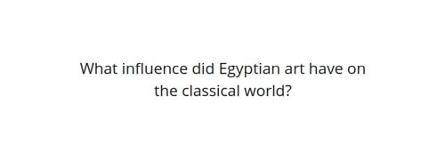 Represent What influence did Egyptian art have on the classical world? article