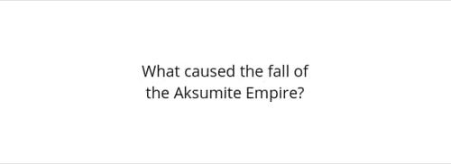 Represent What caused the fall of the Aksumite Empire? article