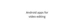 Represent What are some good Android apps for video editing? article